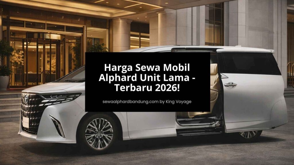 Harga Sewa Mobil Alphard Unit Lama Hingga Terbaru 2026