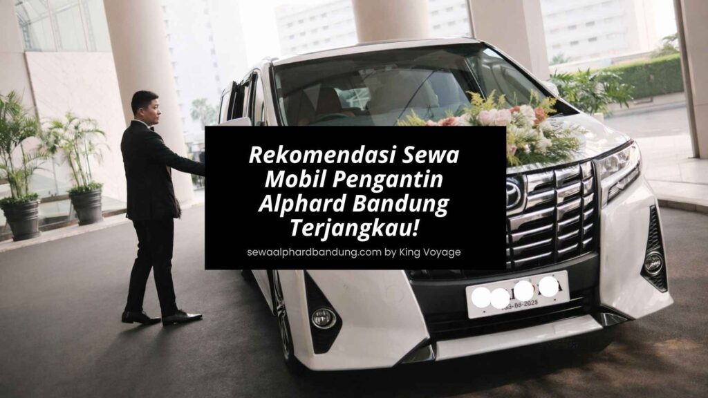 Rekomendasi Sewa Mobil Pengantin Alphard Bandung Murah Plus Supir