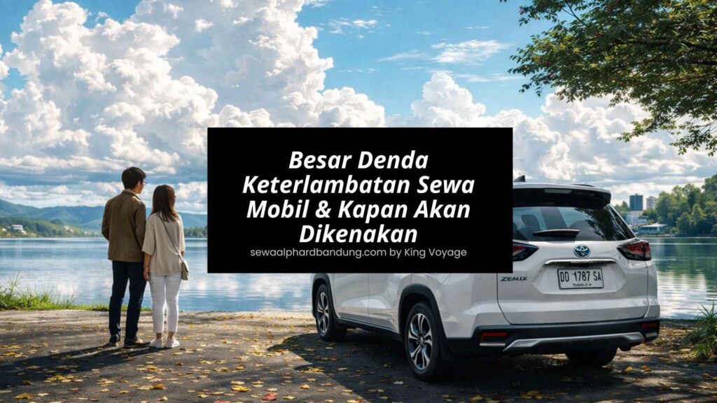 Besar Denda Keterlambatan Sewa Mobil & Kapan Akan Dikenakan - King Voyage