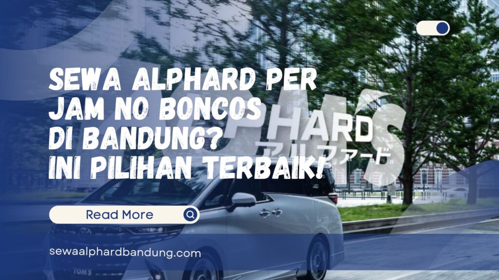 Mau Sewa Alphard Per Jam di Bandung Ini Pilihan Terbaik