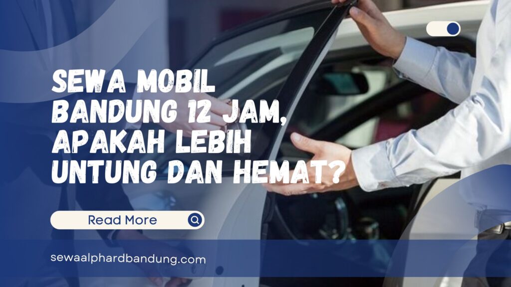 Sewa Mobil Bandung 12 Jam, Apakah Lebih Untung dan Hemat
