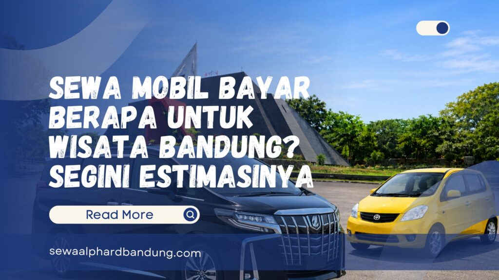 Sewa Mobil Bayar Berapa Untuk Wisata Bandung Segini Estimasinya