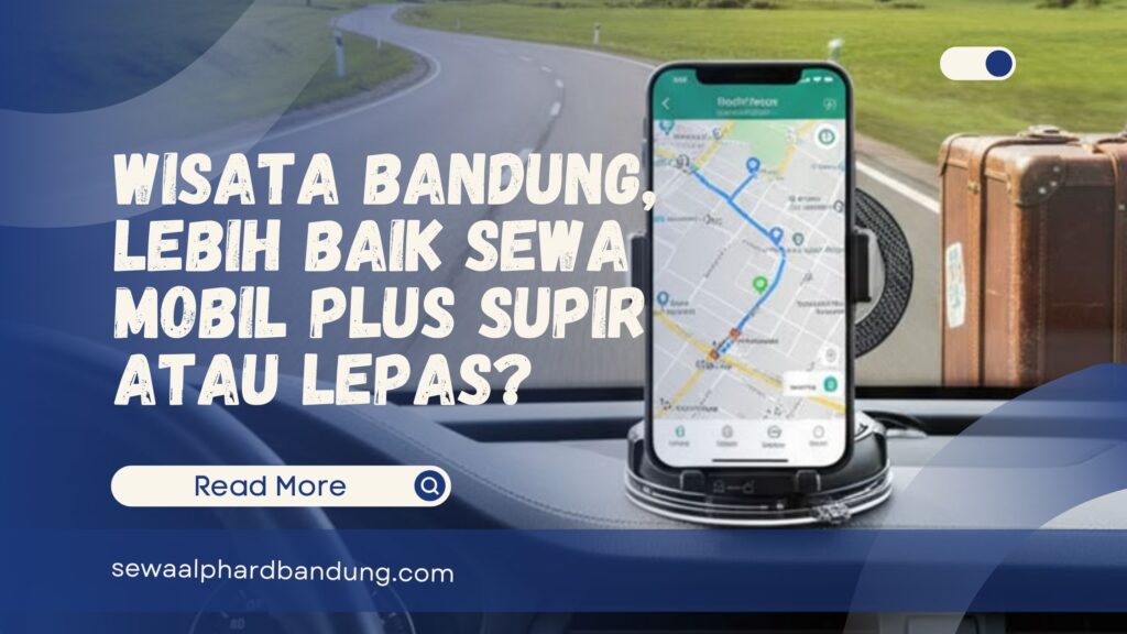 Wisata Bandung, Lebih Baik Sewa Mobil Plus Supir Atau Lepas