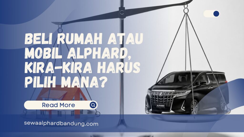 Beli Rumah atau Mobil Alphard, Kira-Kira Pilih Mana