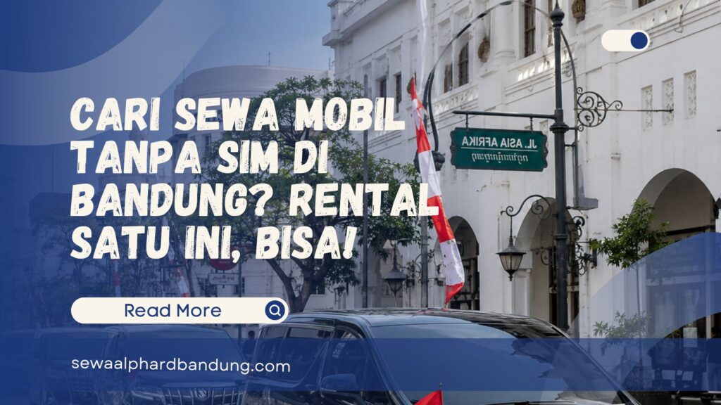 Cari Sewa Mobil Tanpa SIM di Bandung Rental Satu Ini, Bisa!