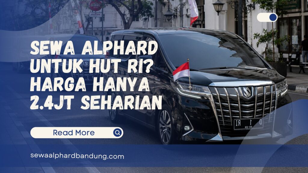 Mau Sewa Alphard Untuk HUT RI Harga Hanya 2.4jt Seharian