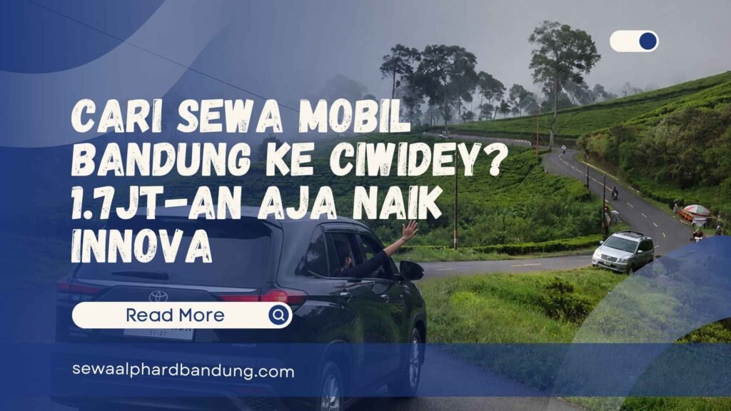 Cari Sewa Mobil Bandung ke Ciwidey 1.7jt-an Aja Naik Innova