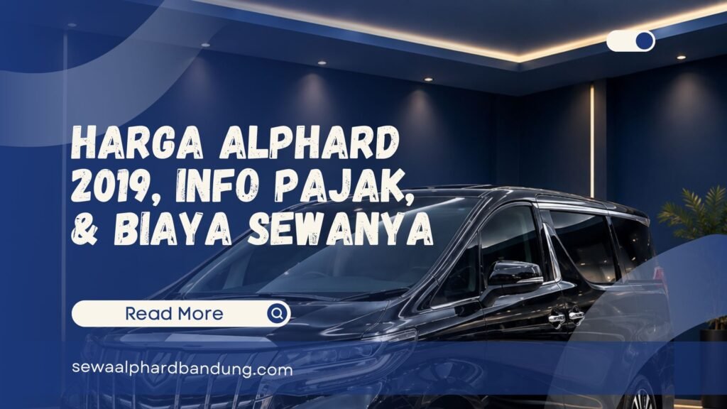 Harga Alphard 2019, Info Pajak, dan Biaya Sewanya Per Hari